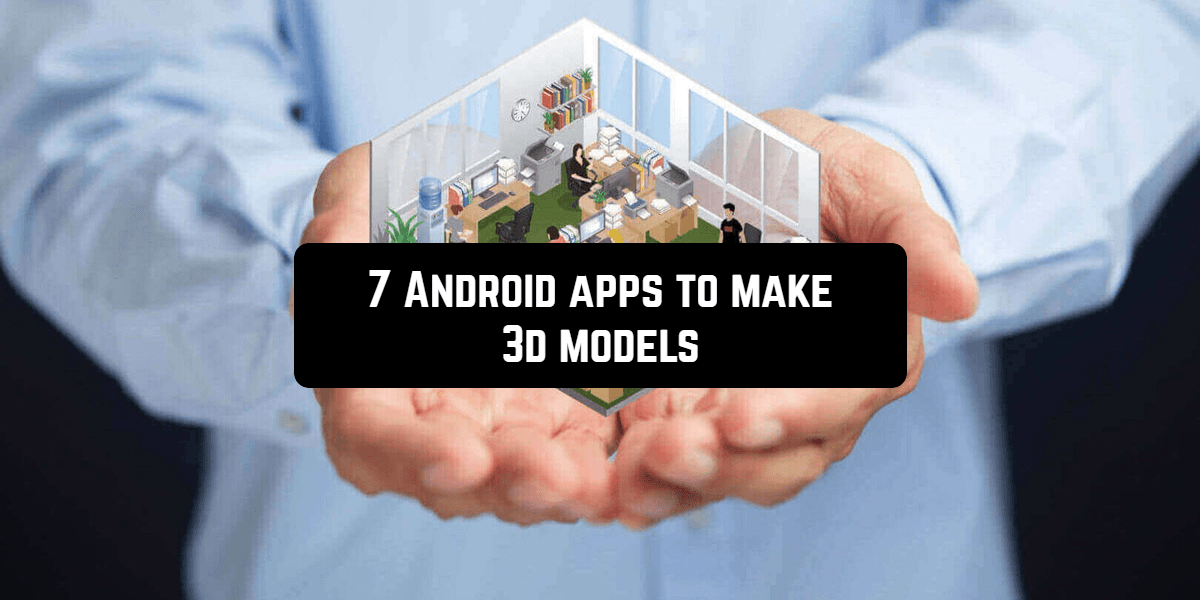 7 Android apps to make 3d models